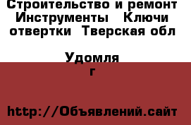 Строительство и ремонт Инструменты - Ключи,отвертки. Тверская обл.,Удомля г.